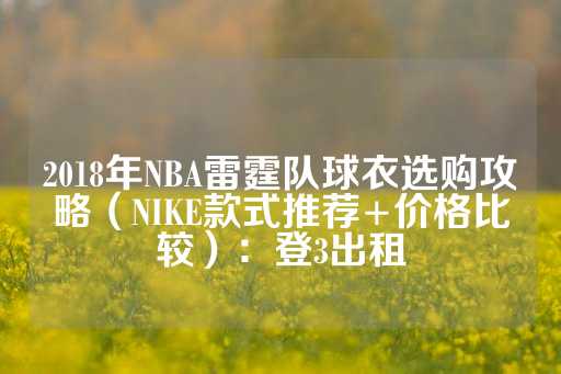 2018年NBA雷霆队球衣选购攻略（NIKE款式推荐+价格比较）：登3出租