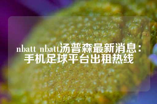 nbatt nbatt汤普森最新消息：手机足球平台出租热线